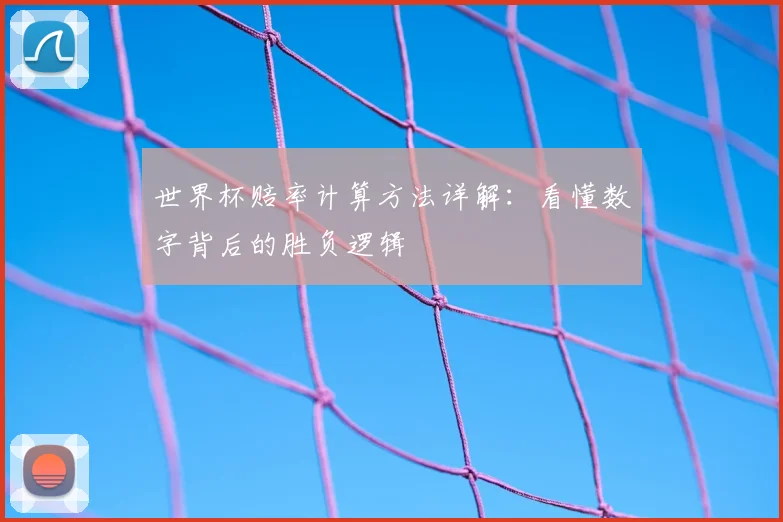 世界杯赔率计算方法详解：看懂数字背后的胜负逻辑