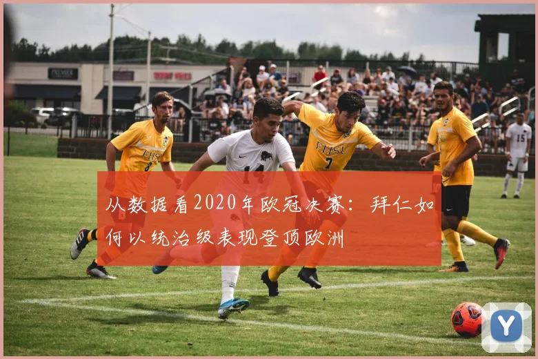 从数据看2020年欧冠决赛：拜仁如何以统治级表现登顶欧洲