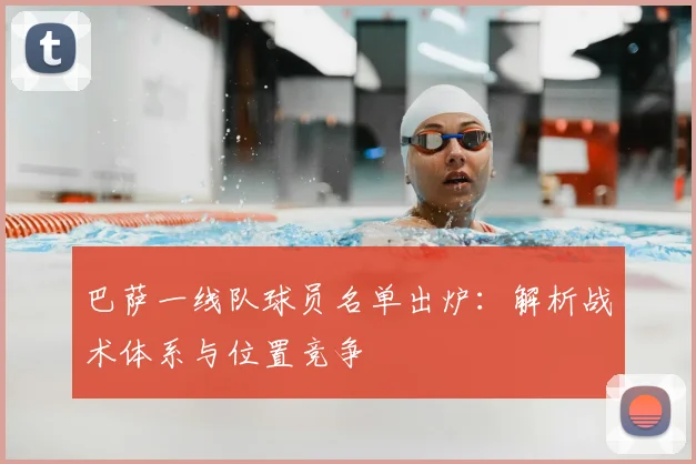 巴萨一线队球员名单出炉：解析战术体系与位置竞争