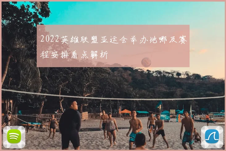 2022英雄联盟亚运会举办地哪及赛程安排看点解析