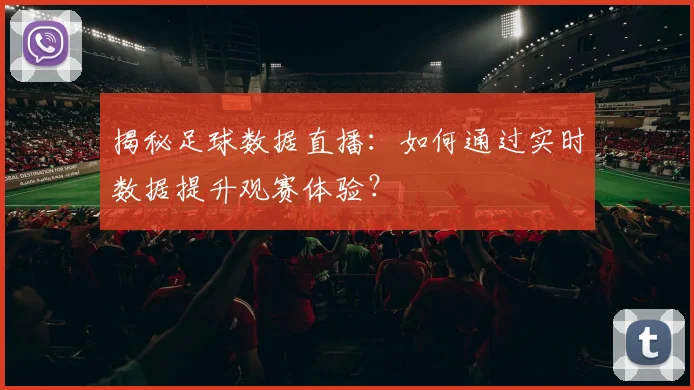 揭秘足球数据直播：如何通过实时数据提升观赛体验？
