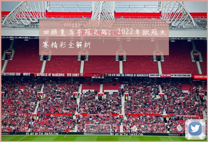 回顾皇马夺冠之路：2022年欧冠决赛精彩全解析